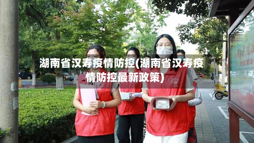 湖南省汉寿疫情防控(湖南省汉寿疫情防控最新政策)-第1张图片