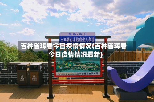 吉林省珲春今日疫情情况(吉林省珲春今日疫情情况最新)-第1张图片