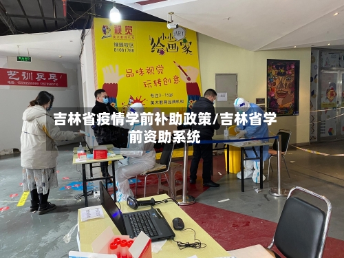 吉林省疫情学前补助政策/吉林省学前资助系统-第3张图片