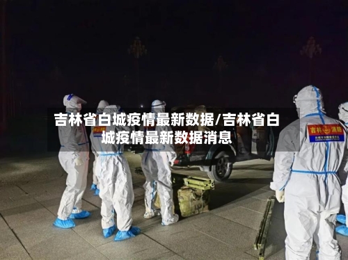 吉林省白城疫情最新数据/吉林省白城疫情最新数据消息-第1张图片