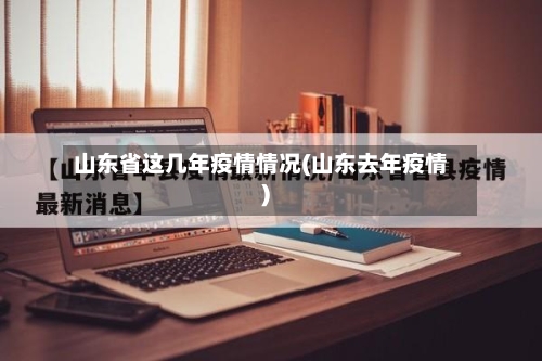 山东省这几年疫情情况(山东去年疫情)-第3张图片