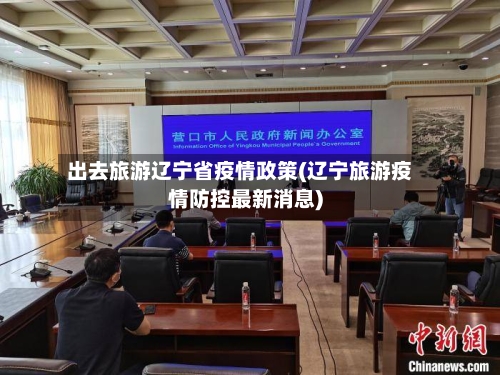 出去旅游辽宁省疫情政策(辽宁旅游疫情防控最新消息)-第2张图片