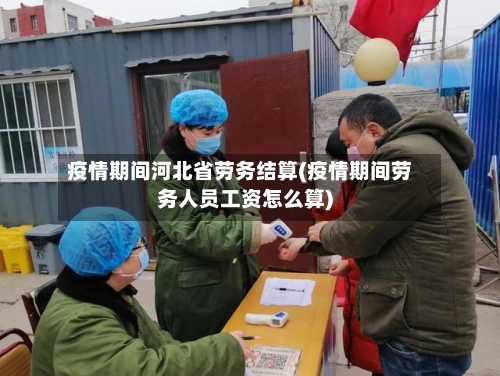 疫情期间河北省劳务结算(疫情期间劳务人员工资怎么算)-第1张图片