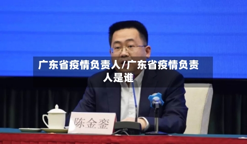 广东省疫情负责人/广东省疫情负责人是谁-第3张图片