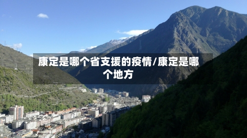 康定是哪个省支援的疫情/康定是哪个地方-第2张图片