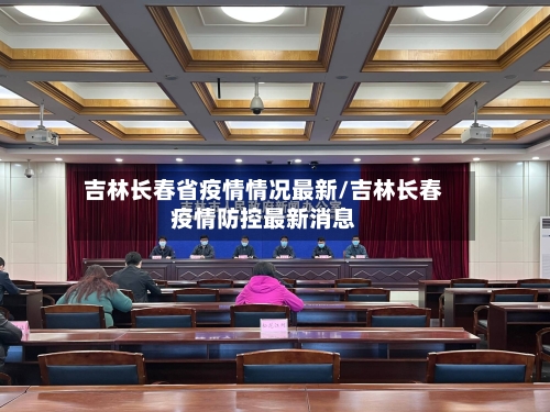 吉林长春省疫情情况最新/吉林长春疫情防控最新消息-第2张图片