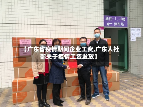 【广东省疫情期间企业工资,广东人社部关于疫情工资发放】-第1张图片