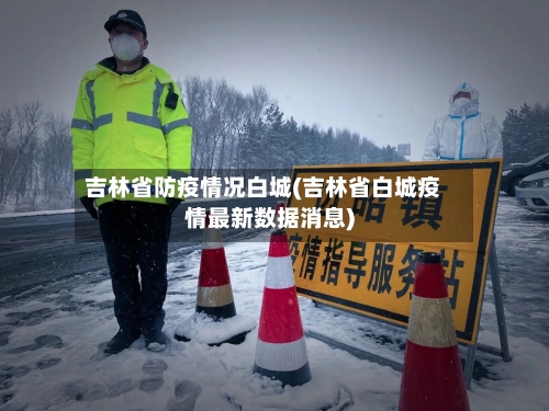 吉林省防疫情况白城(吉林省白城疫情最新数据消息)-第3张图片