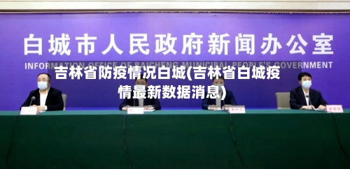 吉林省防疫情况白城(吉林省白城疫情最新数据消息)-第1张图片