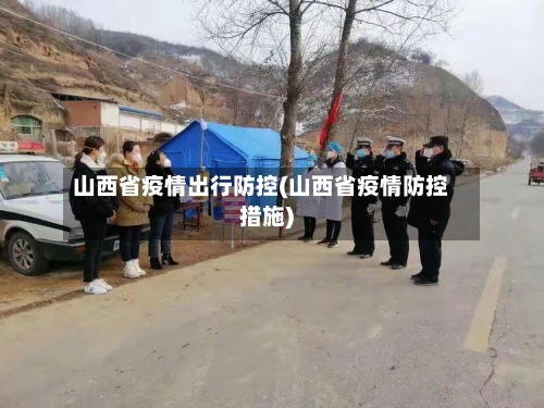 山西省疫情出行防控(山西省疫情防控措施)-第1张图片