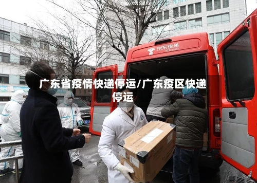 广东省疫情快递停运/广东疫区快递停运-第2张图片