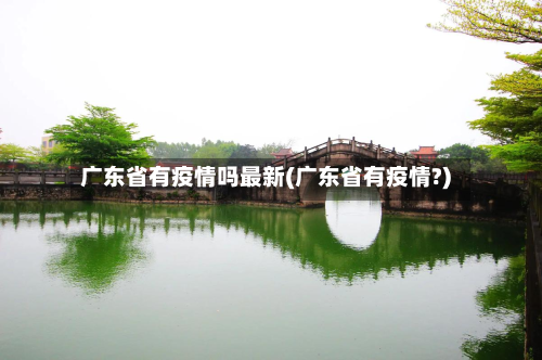 广东省有疫情吗最新(广东省有疫情?)-第1张图片
