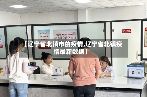 【辽宁省北镇市的疫情,辽宁省北镇疫情最新数据】-第2张图片