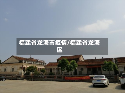 福建省龙海市疫情/福建省龙海区-第1张图片