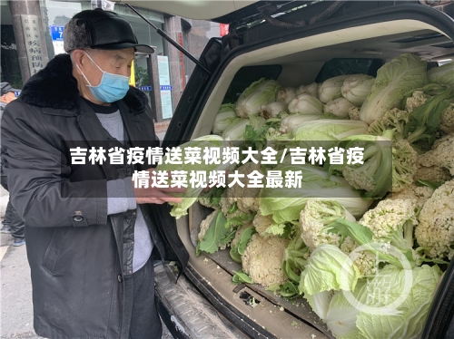 吉林省疫情送菜视频大全/吉林省疫情送菜视频大全最新-第1张图片