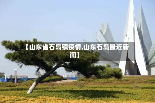 【山东省石岛镇疫情,山东石岛最近新闻】-第1张图片