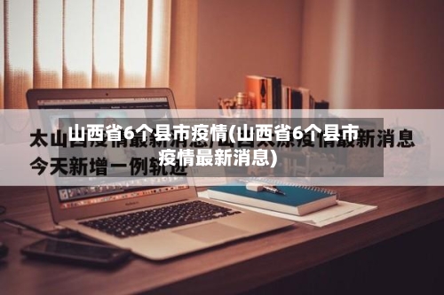 山西省6个县市疫情(山西省6个县市疫情最新消息)-第3张图片