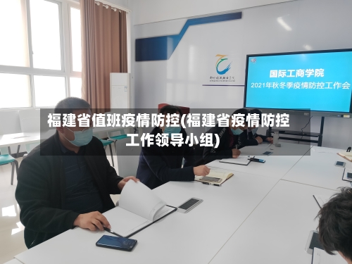 福建省值班疫情防控(福建省疫情防控工作领导小组)-第3张图片