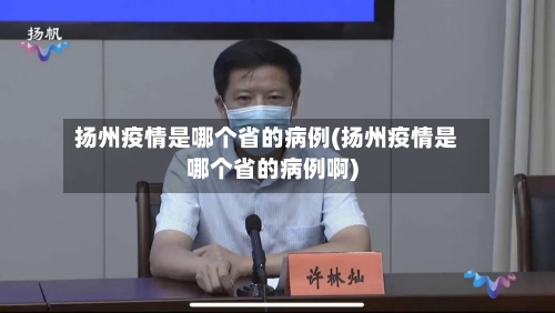 扬州疫情是哪个省的病例(扬州疫情是哪个省的病例啊)-第2张图片