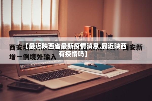 【最近陕西省最新疫情消息,最近陕西有疫情吗】-第1张图片