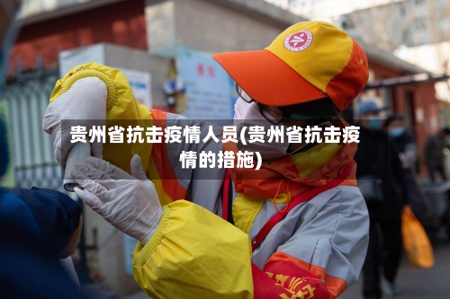 贵州省抗击疫情人员(贵州省抗击疫情的措施)-第2张图片