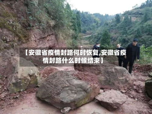 【安徽省疫情封路何时恢复,安徽省疫情封路什么时候结束】-第1张图片