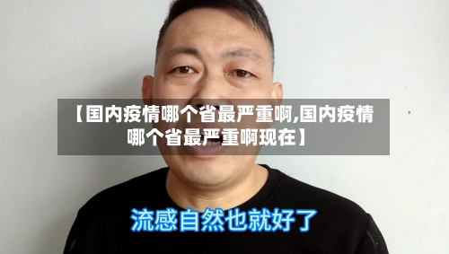 【国内疫情哪个省最严重啊,国内疫情哪个省最严重啊现在】-第1张图片