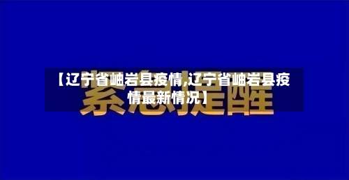 【辽宁省岫岩县疫情,辽宁省岫岩县疫情最新情况】-第1张图片
