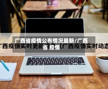 广西省疫情公布情况最新/广西省 疫情-第1张图片