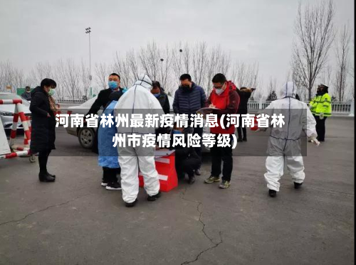 河南省林州最新疫情消息(河南省林州市疫情风险等级)-第1张图片