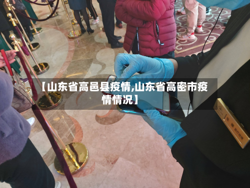 【山东省高邑县疫情,山东省高密市疫情情况】-第2张图片