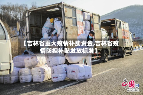 【吉林省重大疫情补助资金,吉林省疫情防控补贴发放标准】-第3张图片