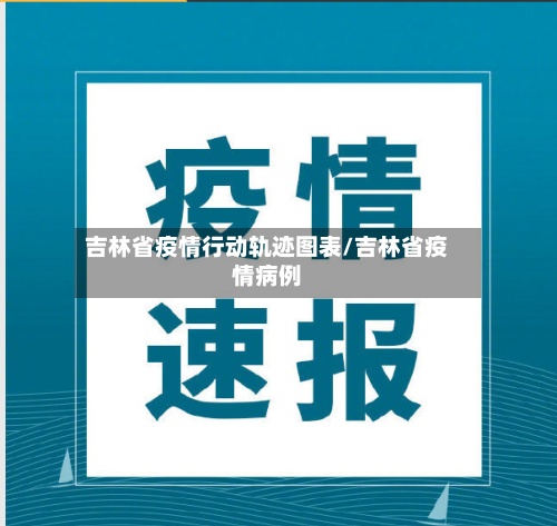 吉林省疫情行动轨迹图表/吉林省疫情病例-第2张图片