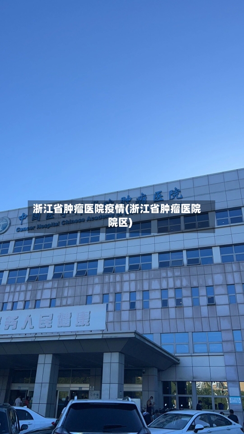浙江省肿瘤医院疫情(浙江省肿瘤医院院区)-第3张图片