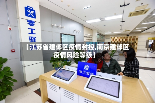 【江苏省建邺区疫情封控,南京建邺区疫情风险等级】-第1张图片