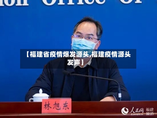 【福建省疫情爆发源头,福建疫情源头发声】-第2张图片