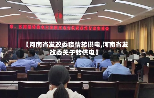 【河南省发改委疫情转供电,河南省发改委关于转供电】-第2张图片