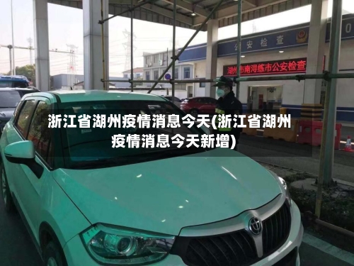 浙江省湖州疫情消息今天(浙江省湖州疫情消息今天新增)-第1张图片