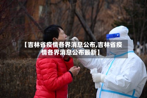 【吉林省疫情各界消息公布,吉林省疫情各界消息公布最新】-第3张图片