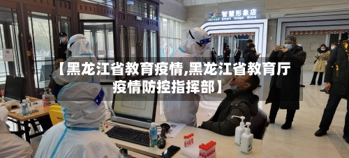 【黑龙江省教育疫情,黑龙江省教育厅疫情防控指挥部】-第3张图片