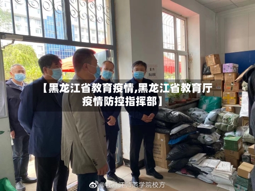 【黑龙江省教育疫情,黑龙江省教育厅疫情防控指挥部】-第2张图片