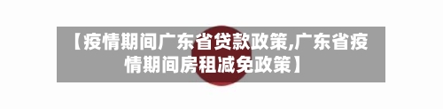 【疫情期间广东省贷款政策,广东省疫情期间房租减免政策】-第1张图片