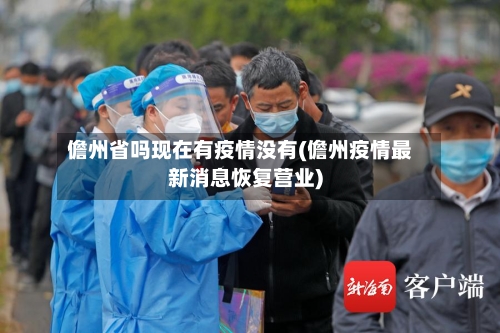 儋州省吗现在有疫情没有(儋州疫情最新消息恢复营业)-第2张图片