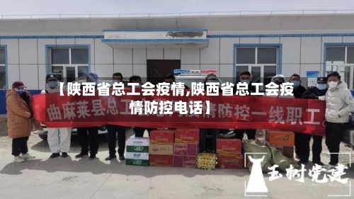 【陕西省总工会疫情,陕西省总工会疫情防控电话】-第1张图片