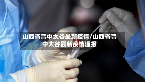山西省晋中太谷最新疫情/山西省晋中太谷最新疫情通报-第3张图片