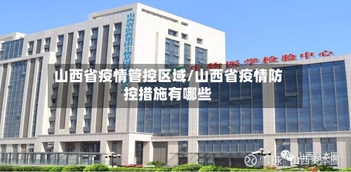山西省疫情管控区域/山西省疫情防控措施有哪些-第2张图片