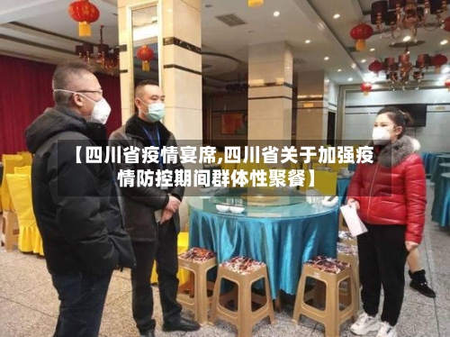 【四川省疫情宴席,四川省关于加强疫情防控期间群体性聚餐】-第1张图片