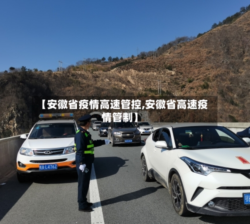 【安徽省疫情高速管控,安徽省高速疫情管制】-第1张图片