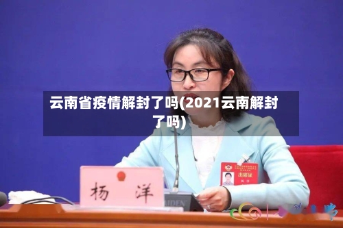 云南省疫情解封了吗(2021云南解封了吗)-第2张图片