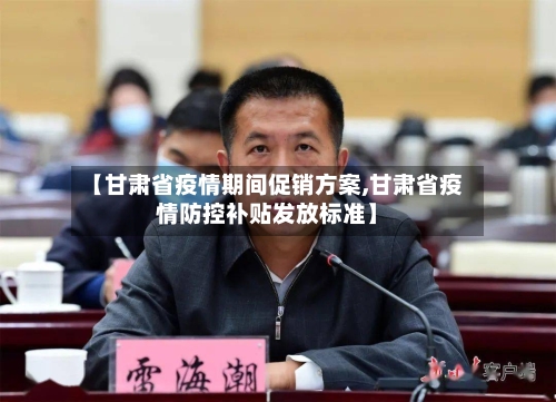 【甘肃省疫情期间促销方案,甘肃省疫情防控补贴发放标准】-第1张图片